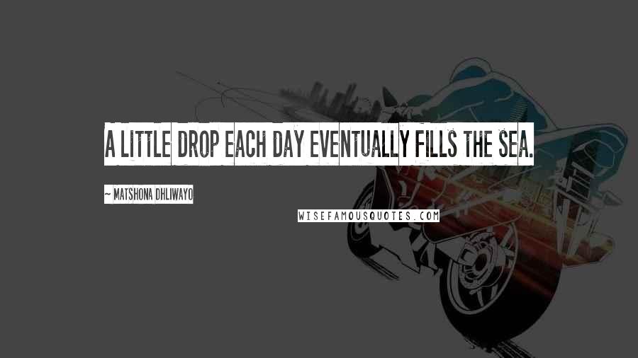 Matshona Dhliwayo Quotes: A little drop each day eventually fills the sea.