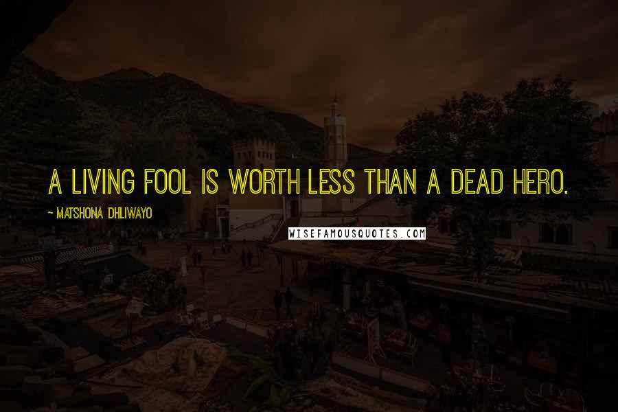 Matshona Dhliwayo Quotes: A living fool is worth less than a dead hero.