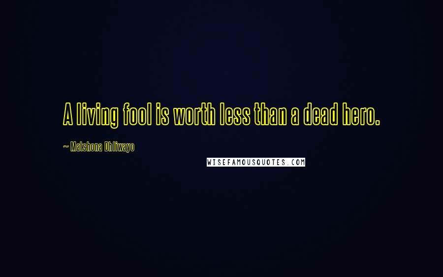 Matshona Dhliwayo Quotes: A living fool is worth less than a dead hero.