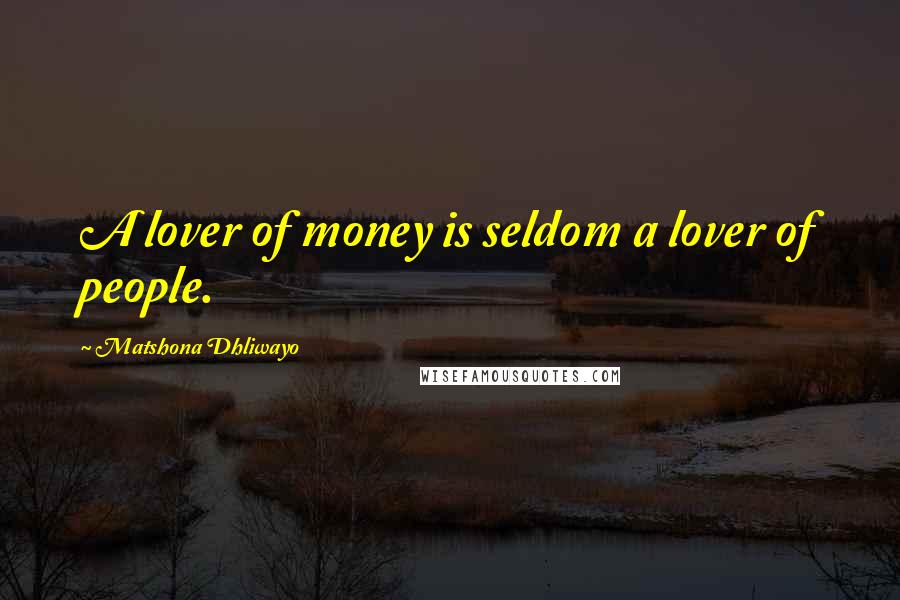 Matshona Dhliwayo Quotes: A lover of money is seldom a lover of people.