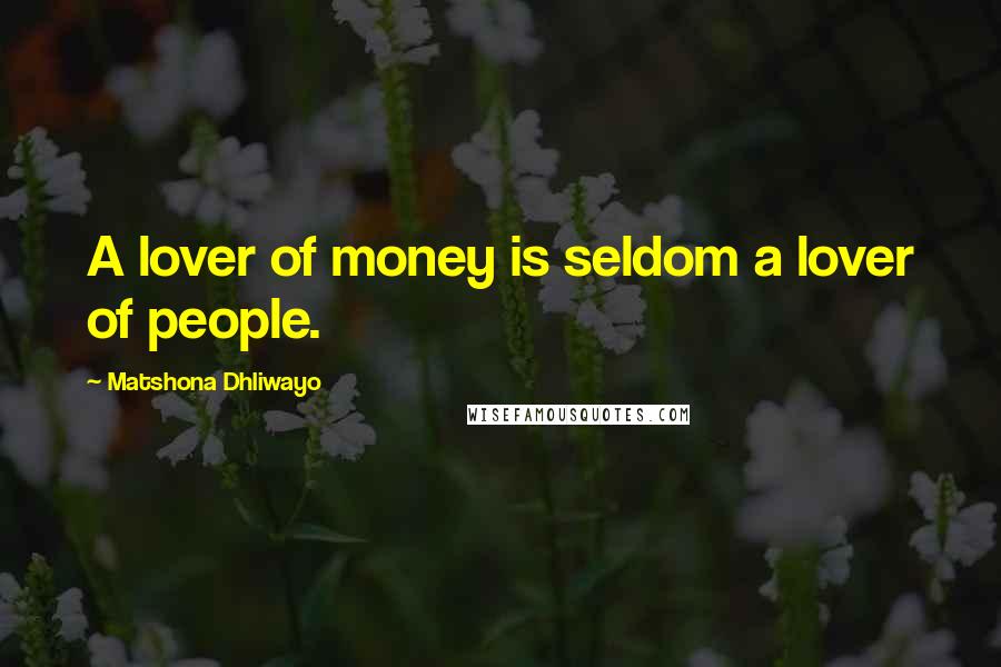 Matshona Dhliwayo Quotes: A lover of money is seldom a lover of people.