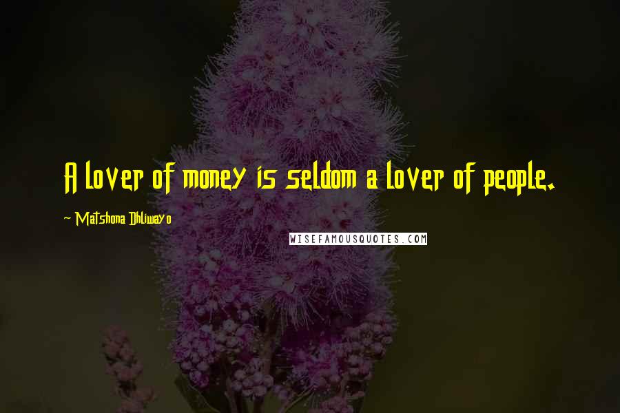 Matshona Dhliwayo Quotes: A lover of money is seldom a lover of people.