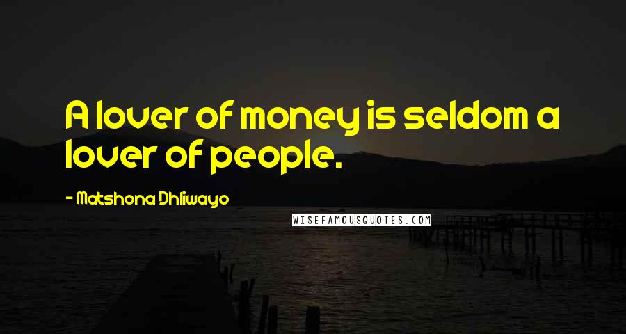 Matshona Dhliwayo Quotes: A lover of money is seldom a lover of people.