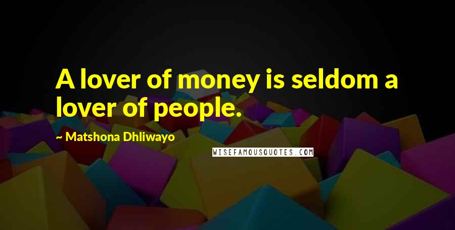 Matshona Dhliwayo Quotes: A lover of money is seldom a lover of people.