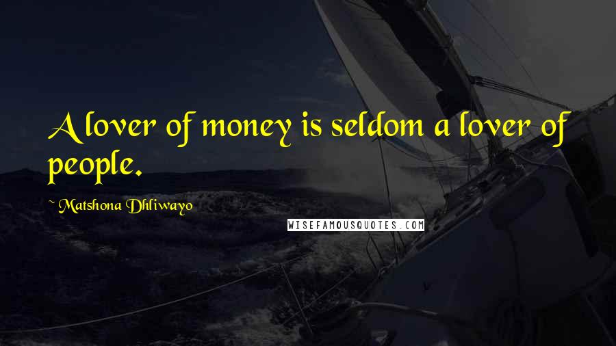 Matshona Dhliwayo Quotes: A lover of money is seldom a lover of people.