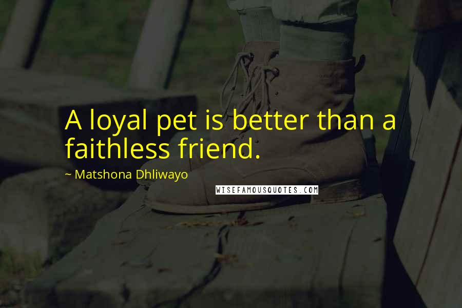 Matshona Dhliwayo Quotes: A loyal pet is better than a faithless friend.