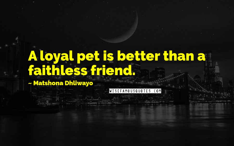 Matshona Dhliwayo Quotes: A loyal pet is better than a faithless friend.