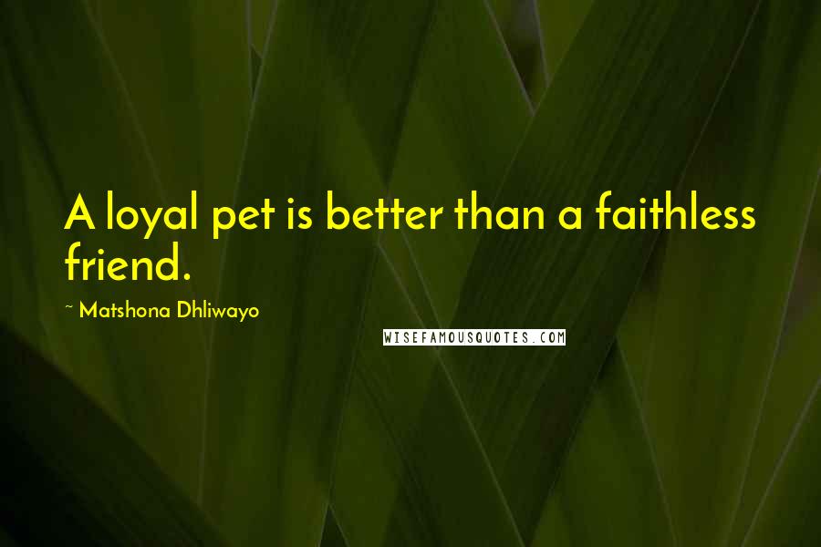 Matshona Dhliwayo Quotes: A loyal pet is better than a faithless friend.