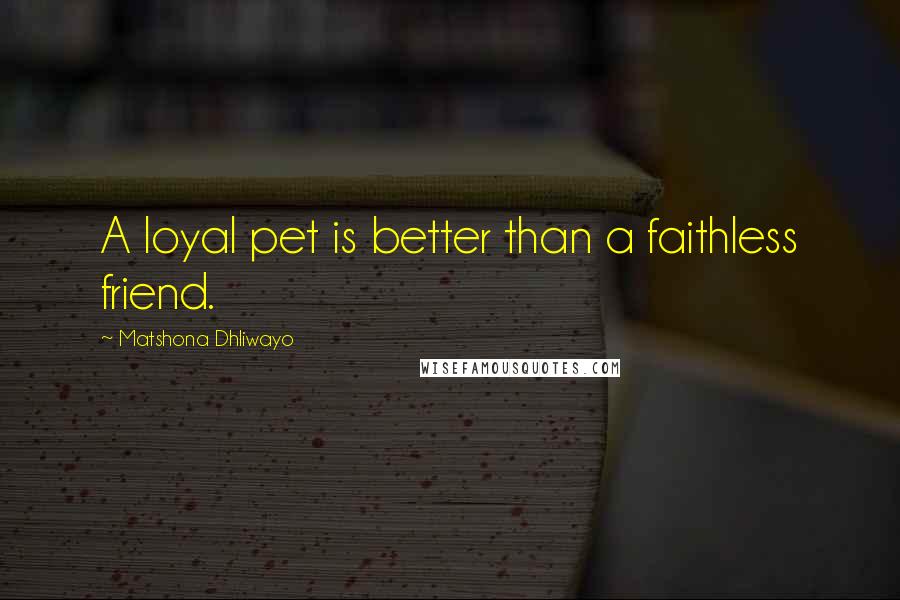 Matshona Dhliwayo Quotes: A loyal pet is better than a faithless friend.