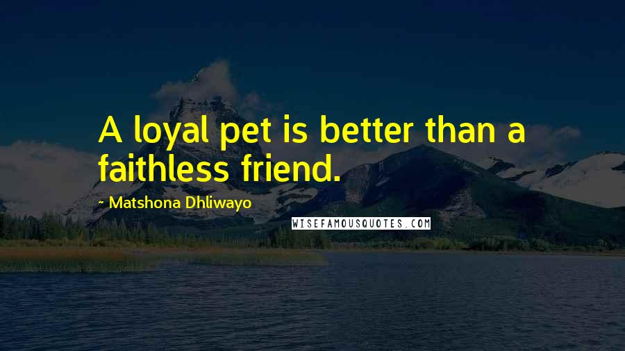 Matshona Dhliwayo Quotes: A loyal pet is better than a faithless friend.