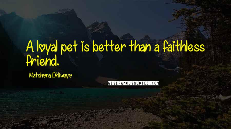 Matshona Dhliwayo Quotes: A loyal pet is better than a faithless friend.