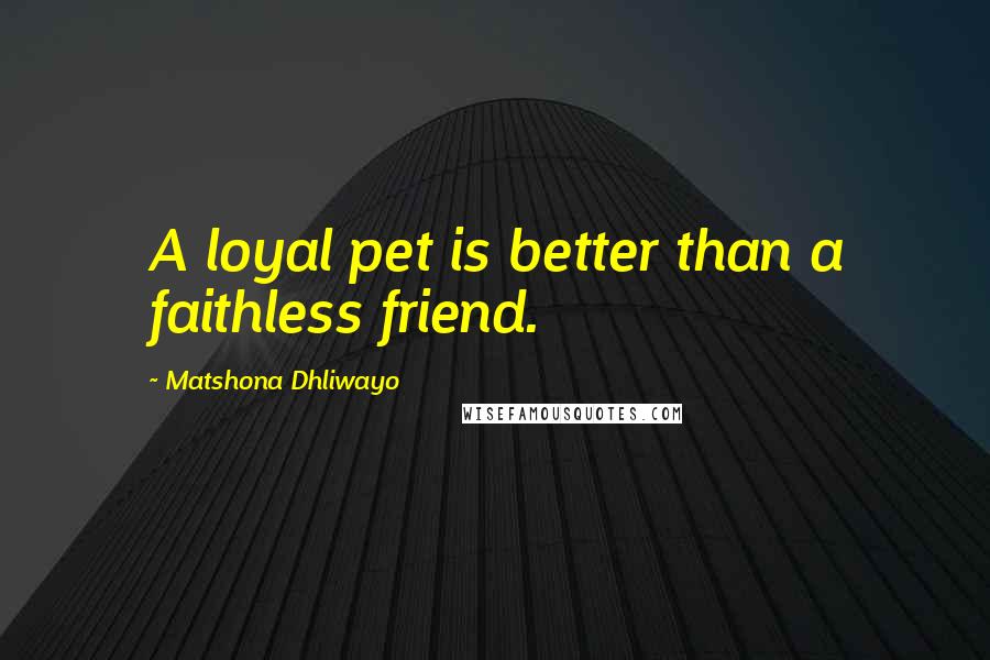 Matshona Dhliwayo Quotes: A loyal pet is better than a faithless friend.