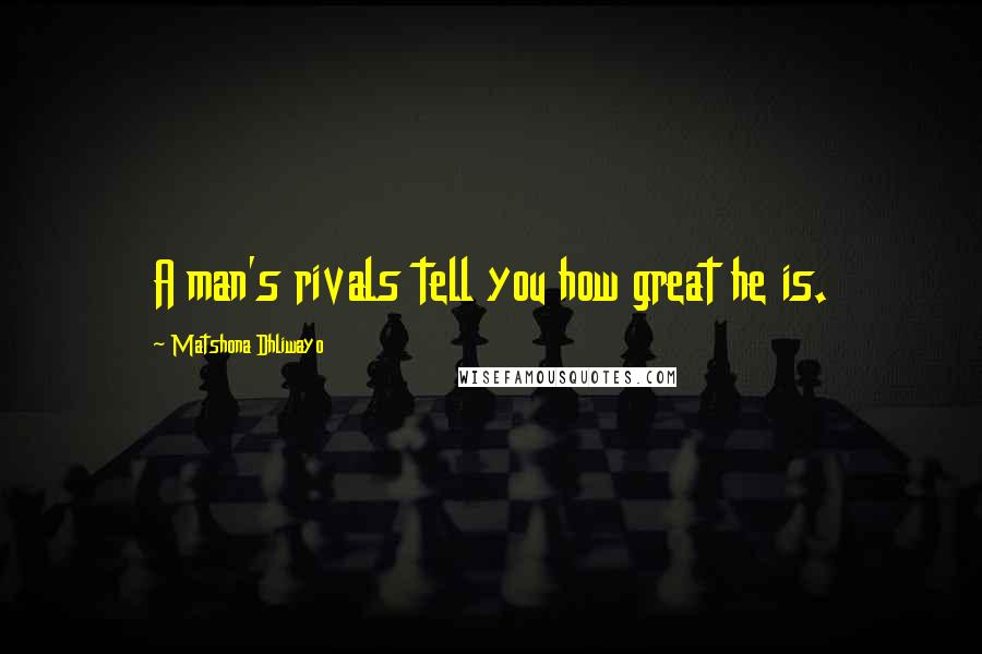 Matshona Dhliwayo Quotes: A man's rivals tell you how great he is.