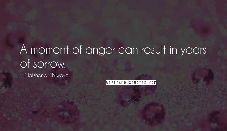 Matshona Dhliwayo Quotes: A moment of anger can result in years of sorrow.