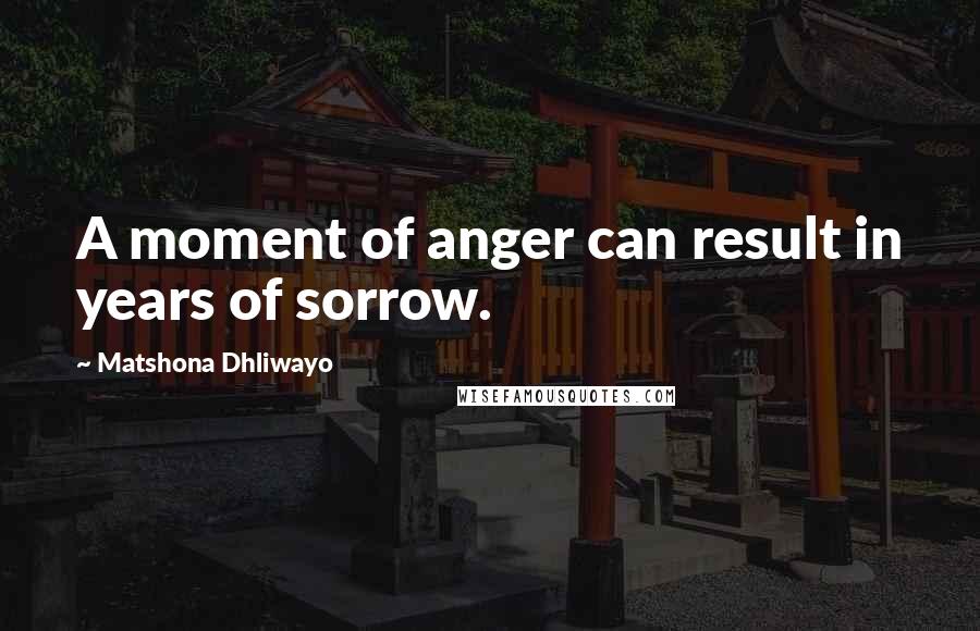 Matshona Dhliwayo Quotes: A moment of anger can result in years of sorrow.