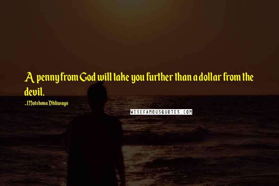 Matshona Dhliwayo Quotes: A penny from God will take you further than a dollar from the devil.