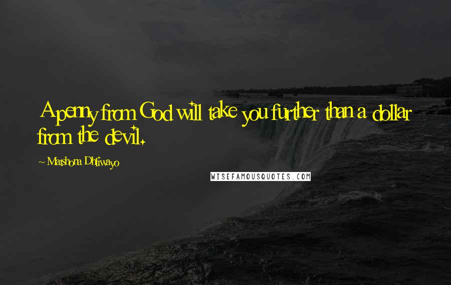 Matshona Dhliwayo Quotes: A penny from God will take you further than a dollar from the devil.