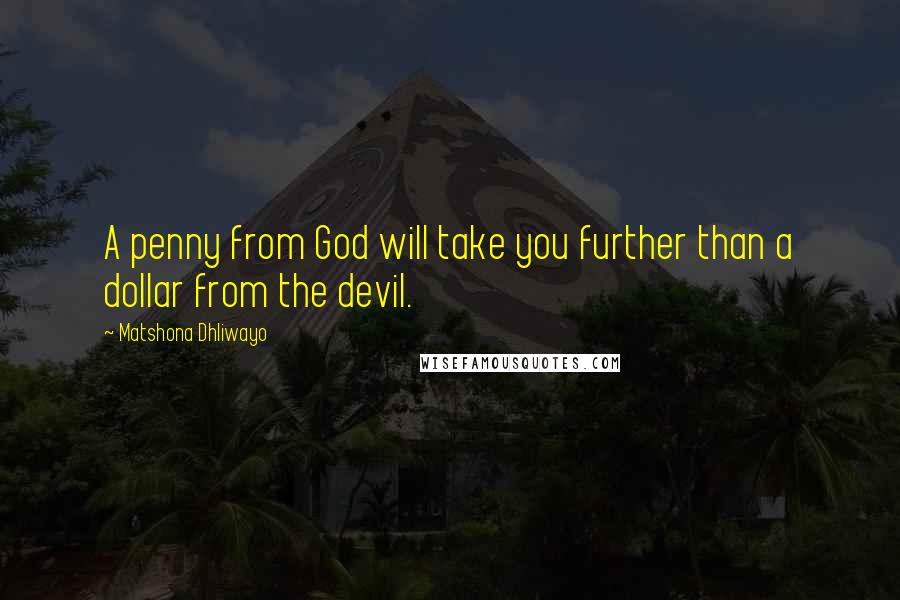 Matshona Dhliwayo Quotes: A penny from God will take you further than a dollar from the devil.