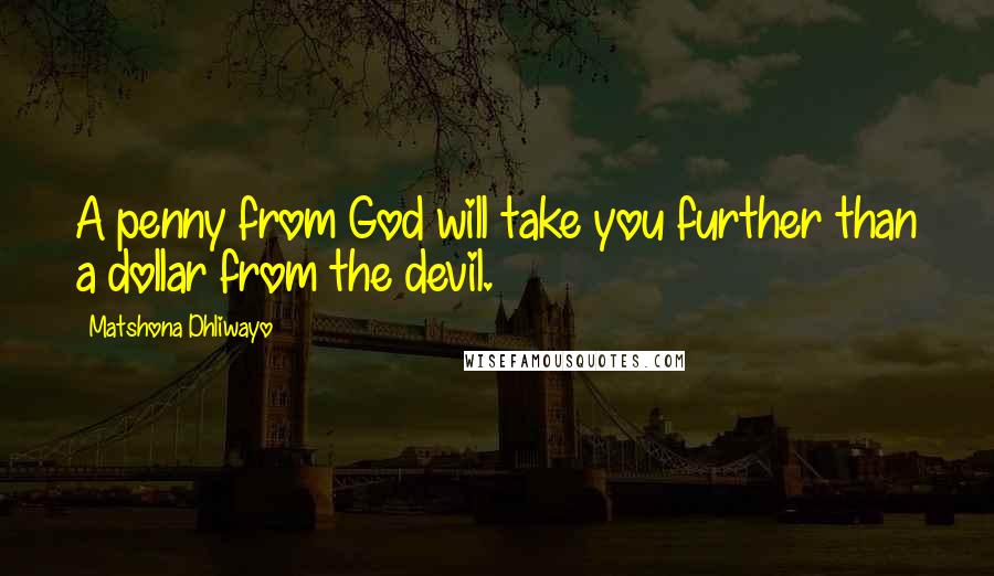 Matshona Dhliwayo Quotes: A penny from God will take you further than a dollar from the devil.