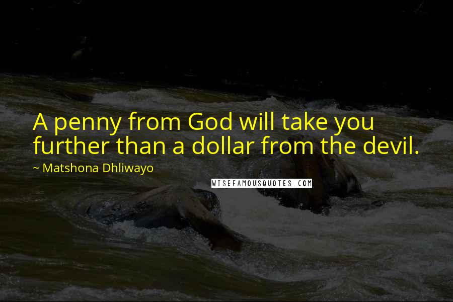 Matshona Dhliwayo Quotes: A penny from God will take you further than a dollar from the devil.