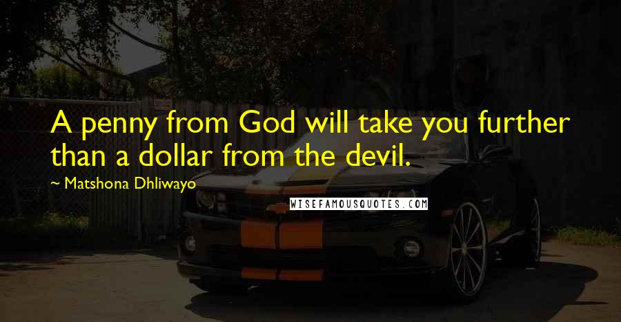 Matshona Dhliwayo Quotes: A penny from God will take you further than a dollar from the devil.