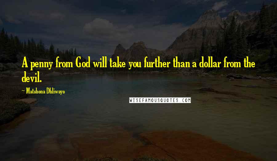 Matshona Dhliwayo Quotes: A penny from God will take you further than a dollar from the devil.