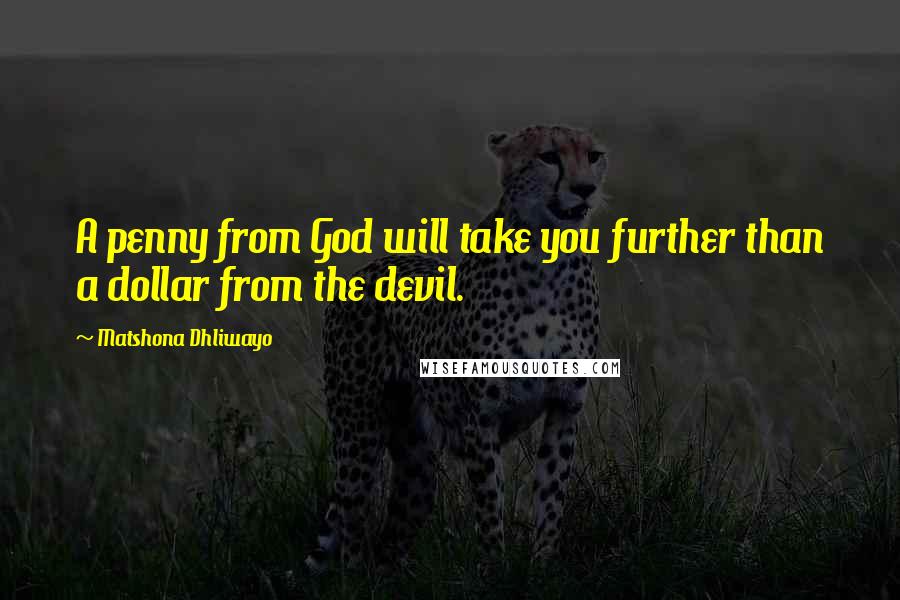 Matshona Dhliwayo Quotes: A penny from God will take you further than a dollar from the devil.