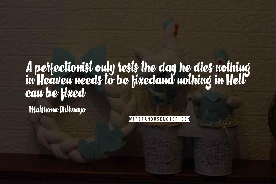 Matshona Dhliwayo Quotes: A perfectionist only rests the day he dies;nothing in Heaven needs to be fixedand nothing in Hell can be fixed.