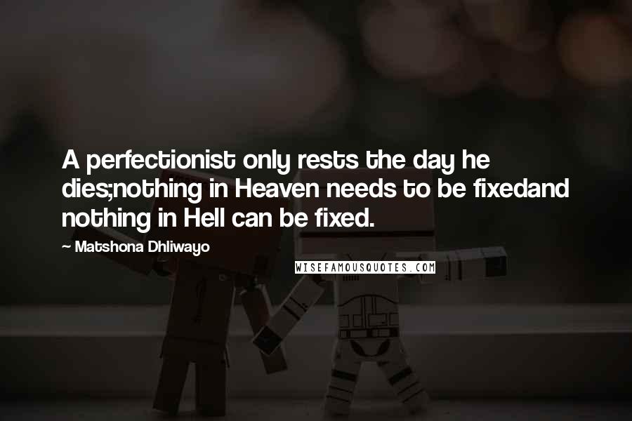 Matshona Dhliwayo Quotes: A perfectionist only rests the day he dies;nothing in Heaven needs to be fixedand nothing in Hell can be fixed.