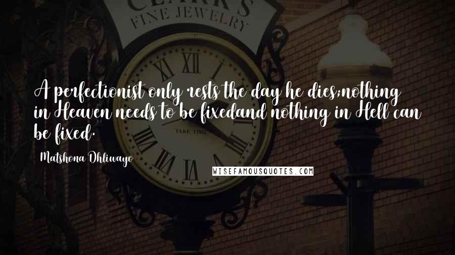 Matshona Dhliwayo Quotes: A perfectionist only rests the day he dies;nothing in Heaven needs to be fixedand nothing in Hell can be fixed.