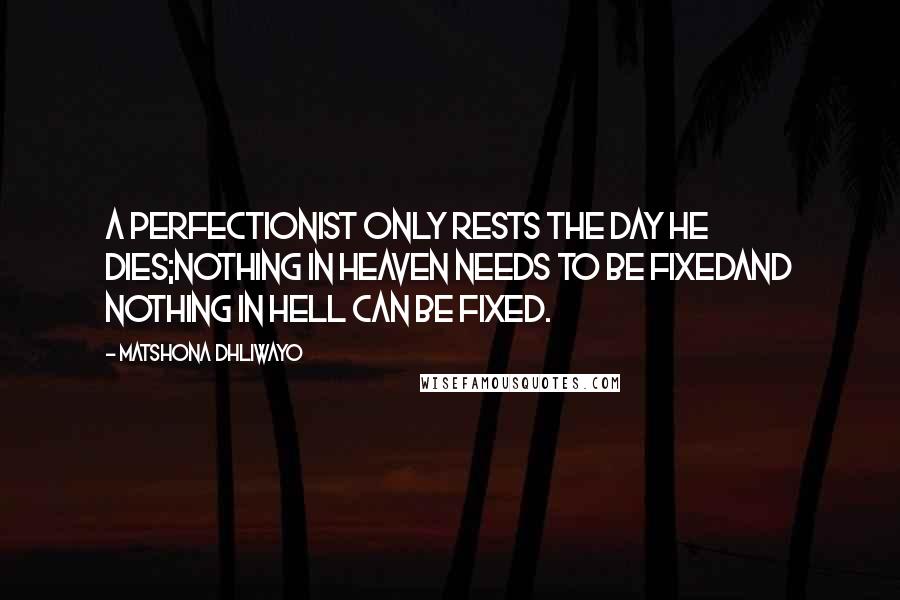 Matshona Dhliwayo Quotes: A perfectionist only rests the day he dies;nothing in Heaven needs to be fixedand nothing in Hell can be fixed.