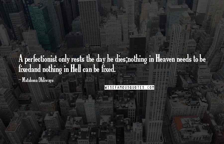 Matshona Dhliwayo Quotes: A perfectionist only rests the day he dies;nothing in Heaven needs to be fixedand nothing in Hell can be fixed.