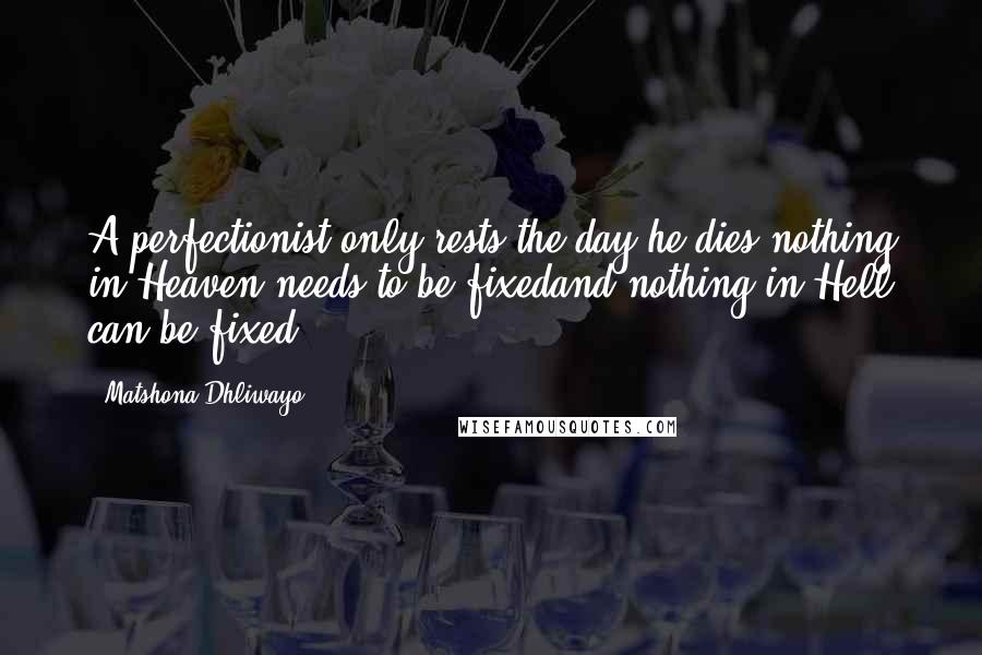 Matshona Dhliwayo Quotes: A perfectionist only rests the day he dies;nothing in Heaven needs to be fixedand nothing in Hell can be fixed.