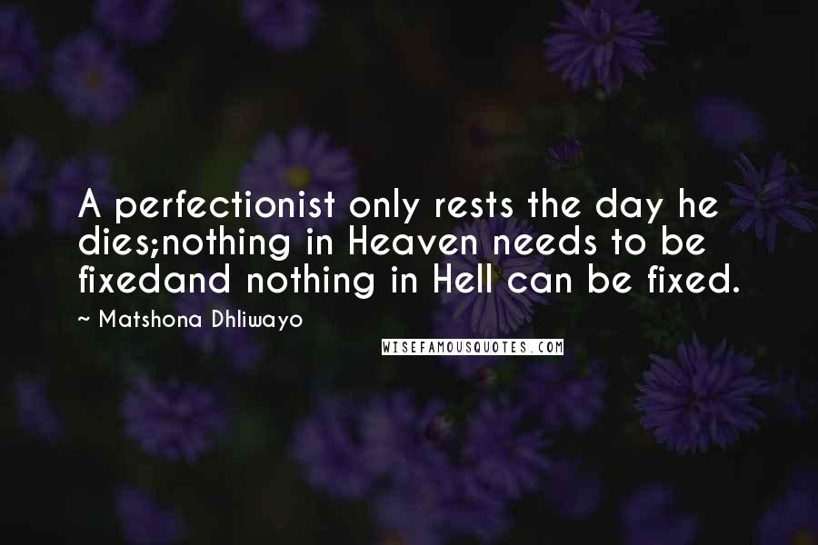 Matshona Dhliwayo Quotes: A perfectionist only rests the day he dies;nothing in Heaven needs to be fixedand nothing in Hell can be fixed.