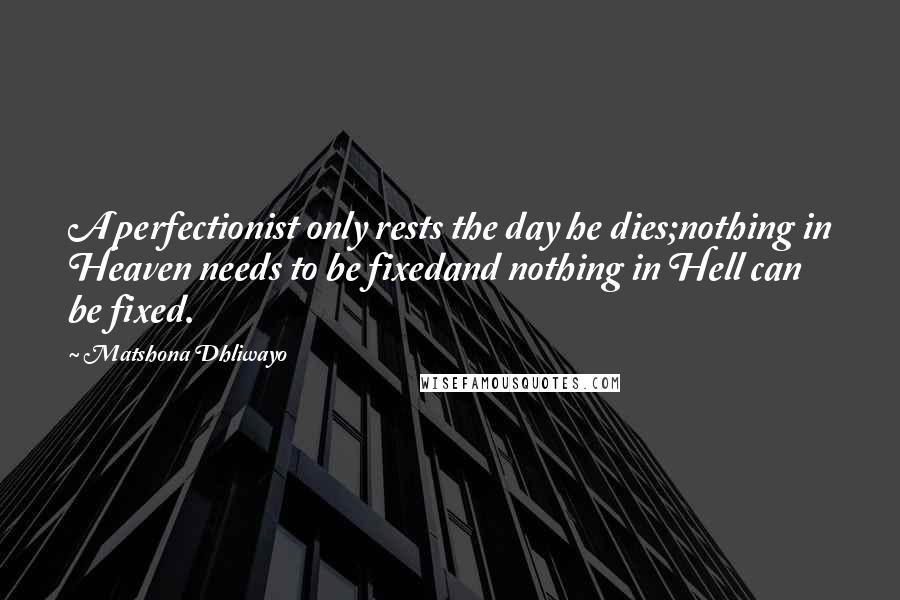 Matshona Dhliwayo Quotes: A perfectionist only rests the day he dies;nothing in Heaven needs to be fixedand nothing in Hell can be fixed.