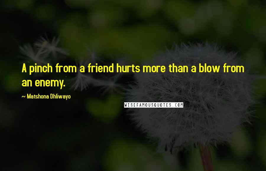 Matshona Dhliwayo Quotes: A pinch from a friend hurts more than a blow from an enemy.