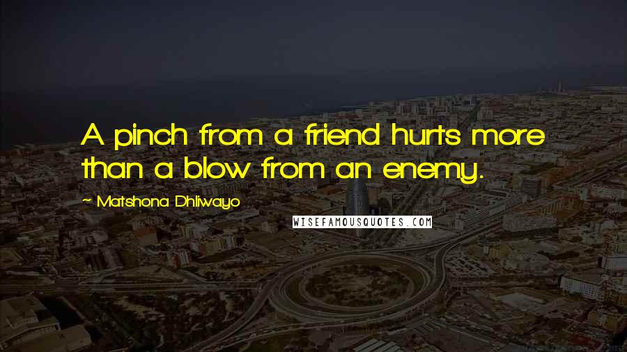 Matshona Dhliwayo Quotes: A pinch from a friend hurts more than a blow from an enemy.