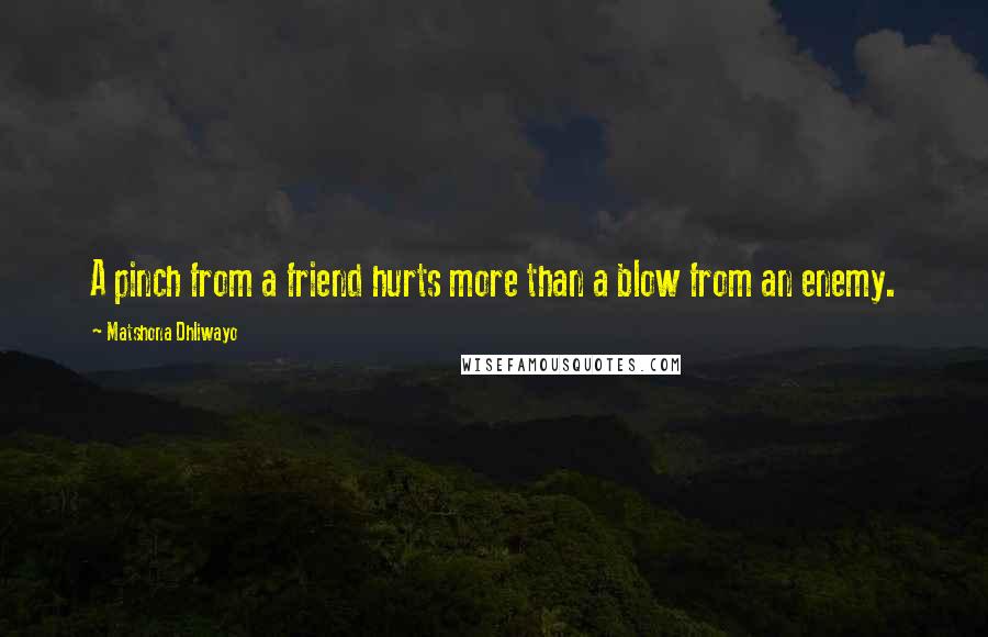 Matshona Dhliwayo Quotes: A pinch from a friend hurts more than a blow from an enemy.