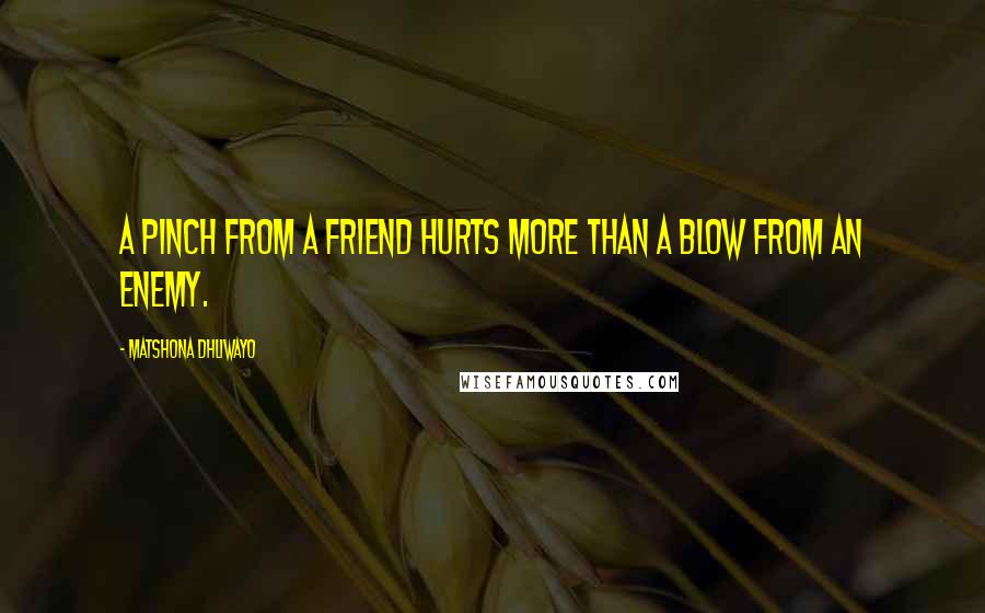 Matshona Dhliwayo Quotes: A pinch from a friend hurts more than a blow from an enemy.