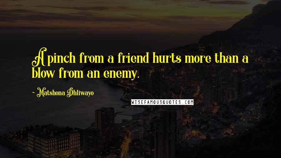 Matshona Dhliwayo Quotes: A pinch from a friend hurts more than a blow from an enemy.