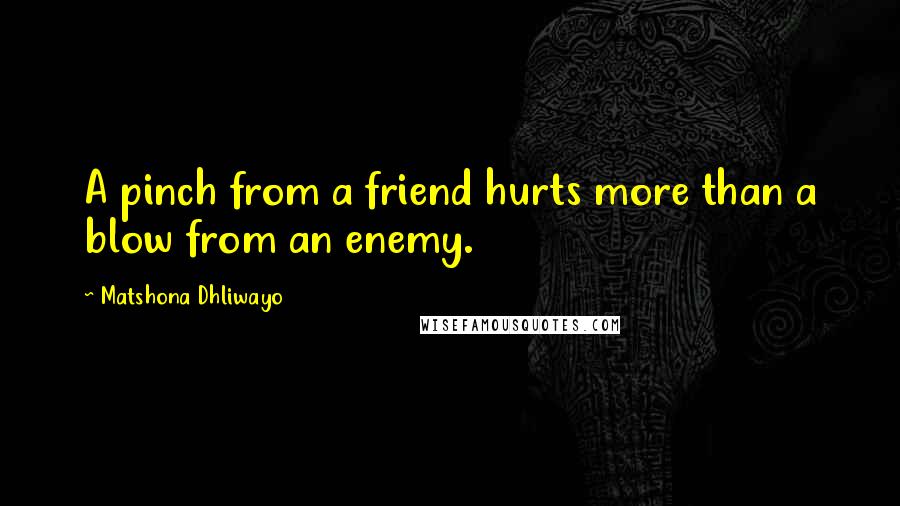 Matshona Dhliwayo Quotes: A pinch from a friend hurts more than a blow from an enemy.