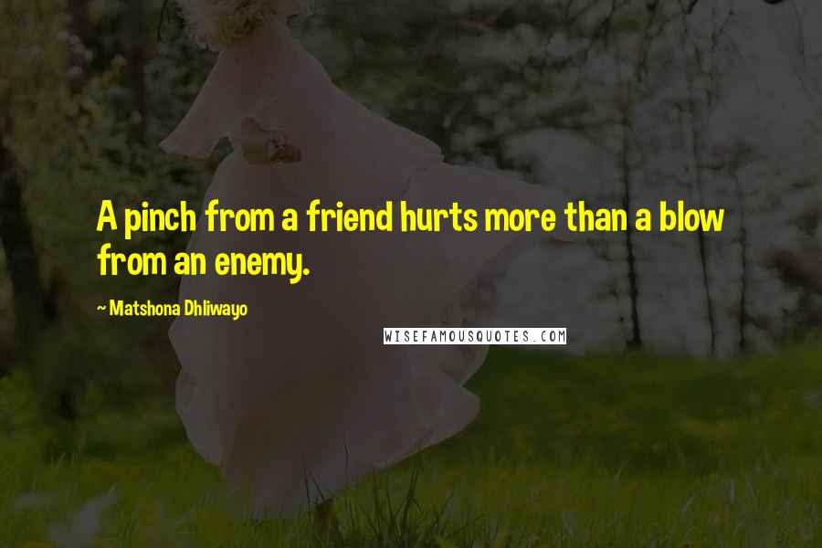 Matshona Dhliwayo Quotes: A pinch from a friend hurts more than a blow from an enemy.