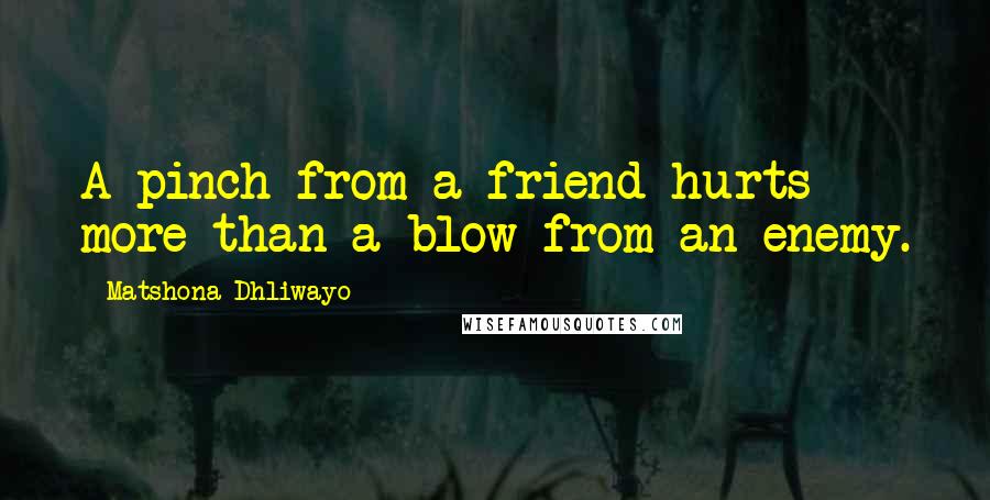 Matshona Dhliwayo Quotes: A pinch from a friend hurts more than a blow from an enemy.