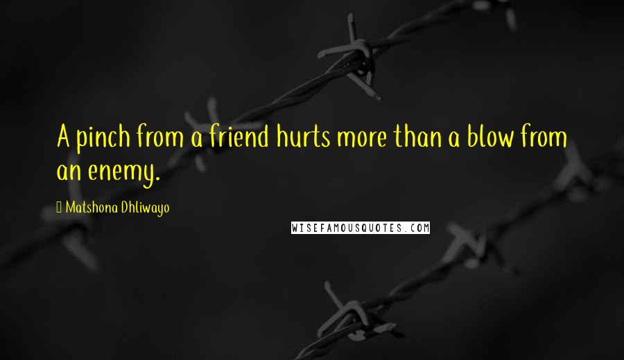 Matshona Dhliwayo Quotes: A pinch from a friend hurts more than a blow from an enemy.