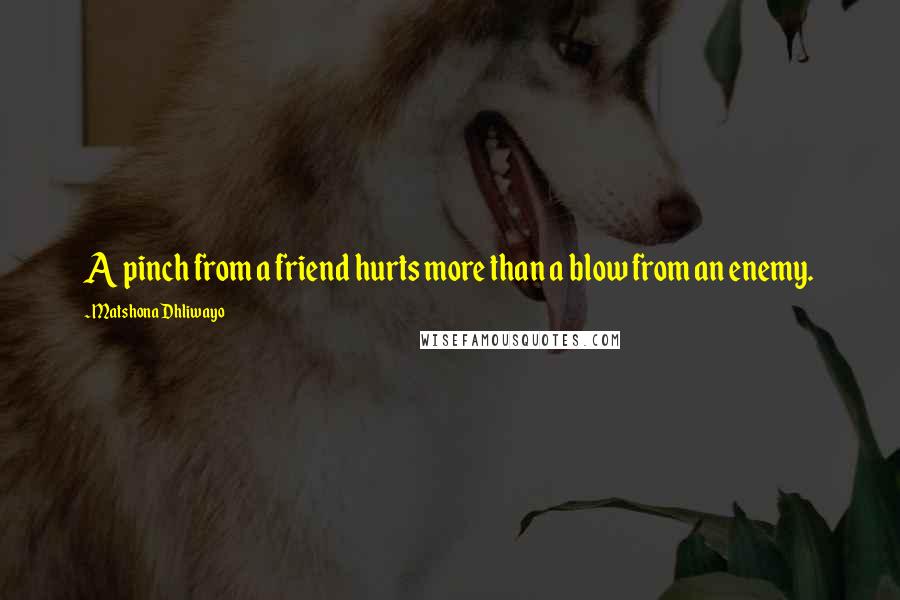 Matshona Dhliwayo Quotes: A pinch from a friend hurts more than a blow from an enemy.