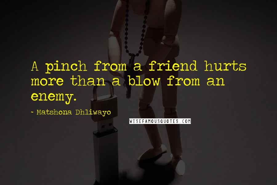 Matshona Dhliwayo Quotes: A pinch from a friend hurts more than a blow from an enemy.