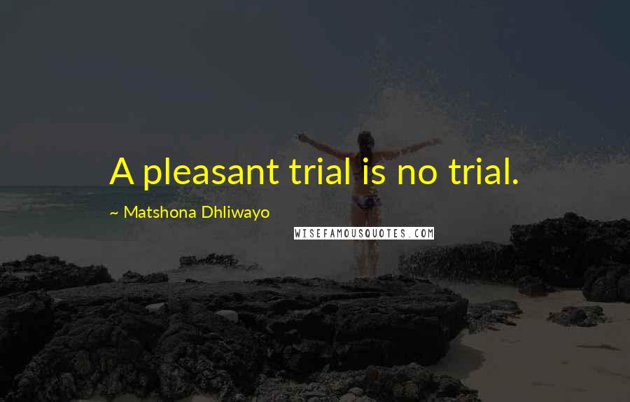 Matshona Dhliwayo Quotes: A pleasant trial is no trial.