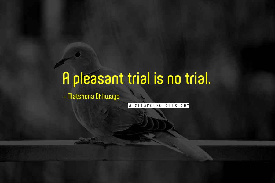 Matshona Dhliwayo Quotes: A pleasant trial is no trial.