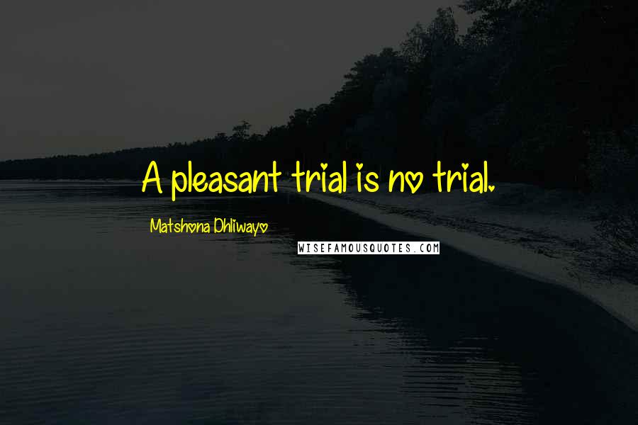 Matshona Dhliwayo Quotes: A pleasant trial is no trial.