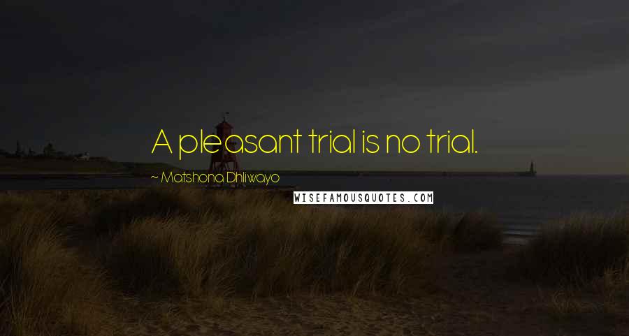 Matshona Dhliwayo Quotes: A pleasant trial is no trial.
